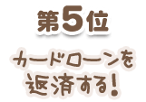5位:カードローンを返済する!