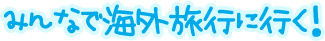 みんなで海外旅行に行く!